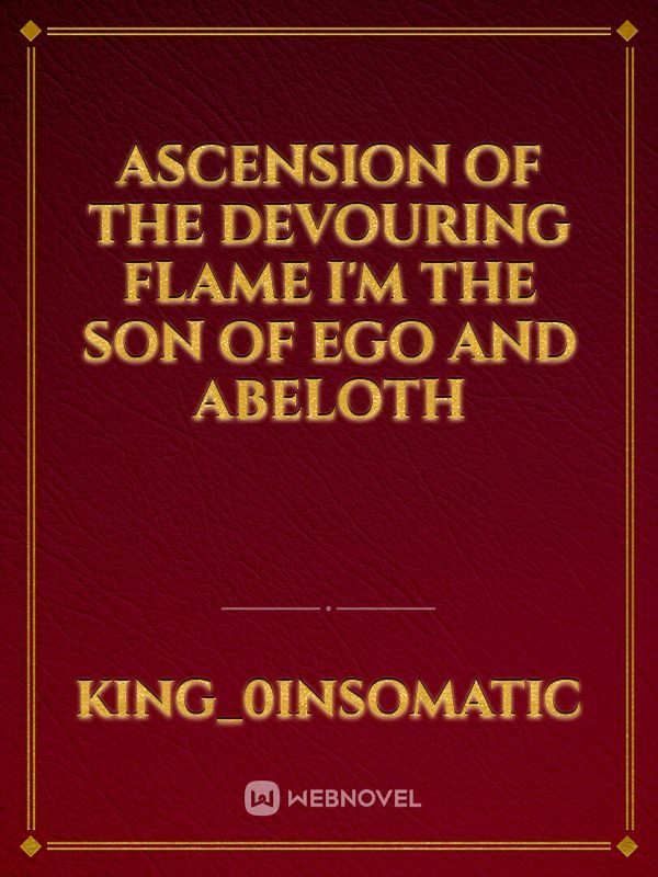 Ascension of the Devouring Flame I'm the son of Ego and Abeloth