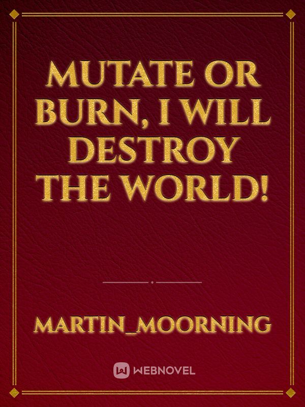 MUTATE or BURN, I will DESTROY the WORLD!