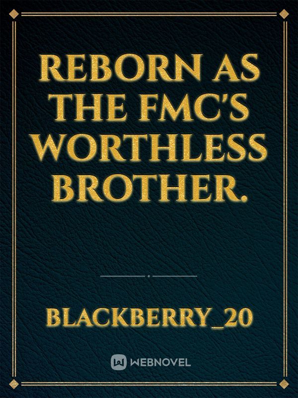 Reborn as The FMC's Worthless Brother.