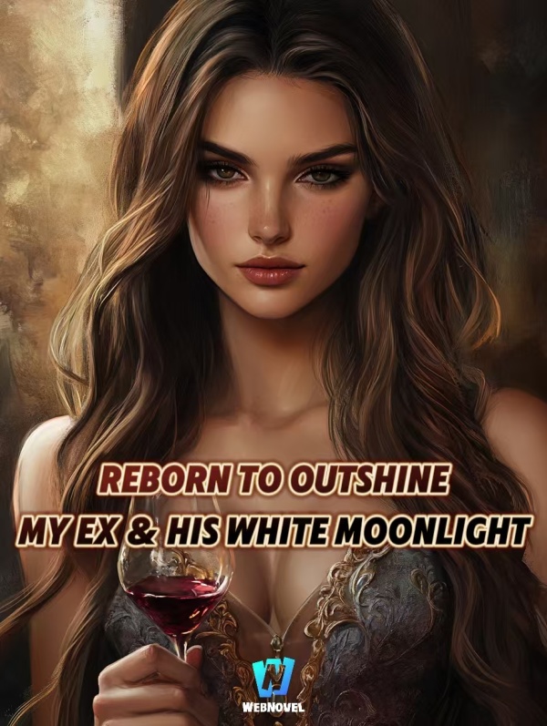 Reborn to Outshine My Ex and His White Moonlight