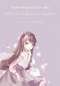 Transmigrated as the Tortured Female Lead's Daughter