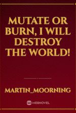 MUTATE or BURN, I will DESTROY the WORLD!