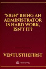 *Sigh* Being an Administrator is Hard Work, Isn't It?