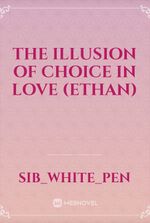 THE ILLUSION OF CHOICE IN LOVE (ETHAN)