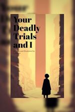 Your Deadly Trials and I